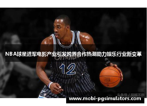 NBA球星进军电影产业引发跨界合作热潮助力娱乐行业新变革