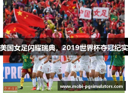 美国女足闪耀瑞典，2019世界杯夺冠纪实