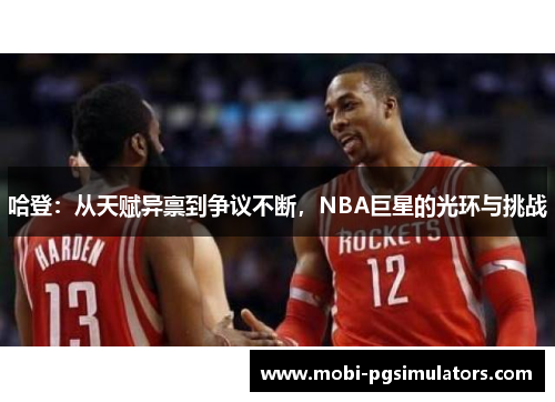 哈登：从天赋异禀到争议不断，NBA巨星的光环与挑战