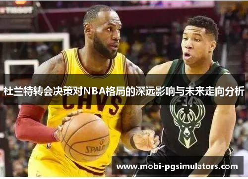 杜兰特转会决策对NBA格局的深远影响与未来走向分析