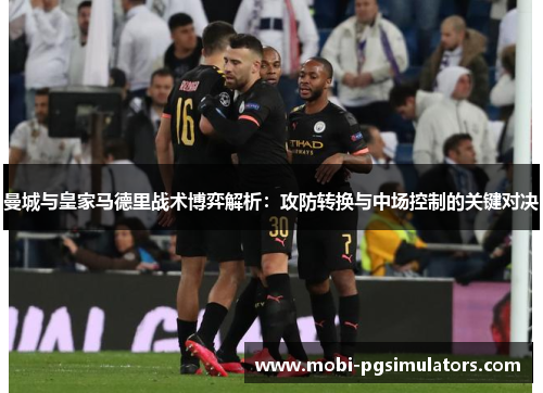 曼城与皇家马德里战术博弈解析：攻防转换与中场控制的关键对决