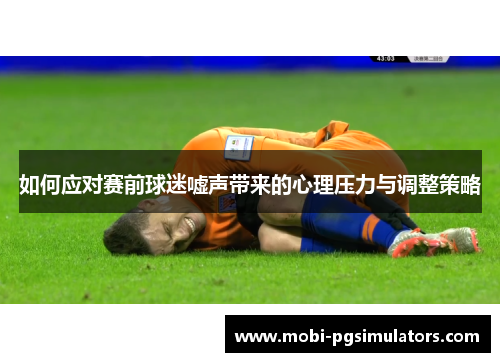 如何应对赛前球迷嘘声带来的心理压力与调整策略