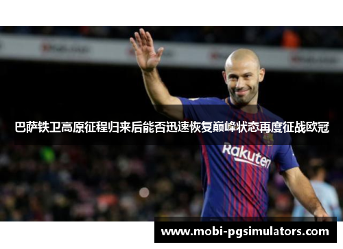 巴萨铁卫高原征程归来后能否迅速恢复巅峰状态再度征战欧冠