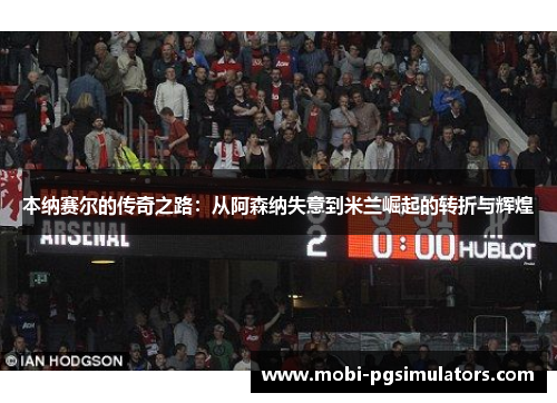 本纳赛尔的传奇之路：从阿森纳失意到米兰崛起的转折与辉煌
