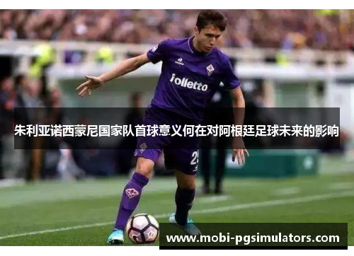 朱利亚诺西蒙尼国家队首球意义何在对阿根廷足球未来的影响
