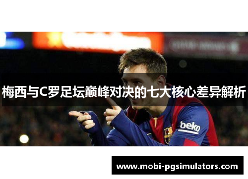 梅西与C罗足坛巅峰对决的七大核心差异解析