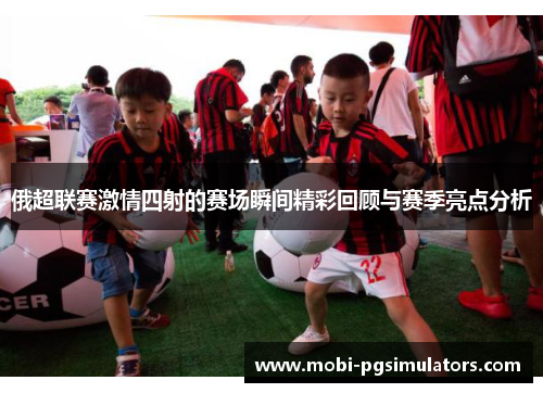 俄超联赛激情四射的赛场瞬间精彩回顾与赛季亮点分析