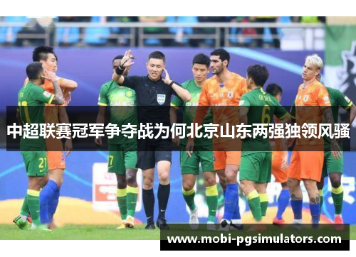 中超联赛冠军争夺战为何北京山东两强独领风骚