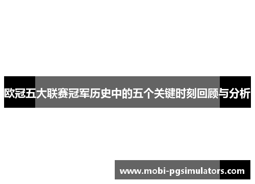 欧冠五大联赛冠军历史中的五个关键时刻回顾与分析