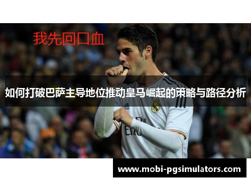 如何打破巴萨主导地位推动皇马崛起的策略与路径分析