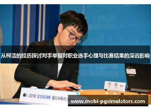 从柯洁的经历探讨对手举报对职业选手心理与比赛结果的深远影响