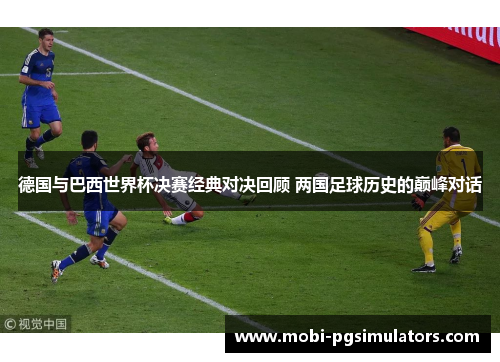 德国与巴西世界杯决赛经典对决回顾 两国足球历史的巅峰对话