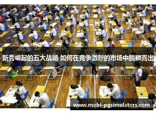 新秀崛起的五大战略 如何在竞争激烈的市场中脱颖而出