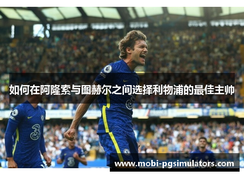 如何在阿隆索与图赫尔之间选择利物浦的最佳主帅