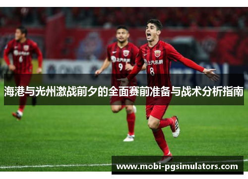 海港与光州激战前夕的全面赛前准备与战术分析指南