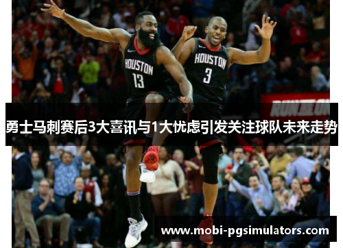勇士马刺赛后3大喜讯与1大忧虑引发关注球队未来走势