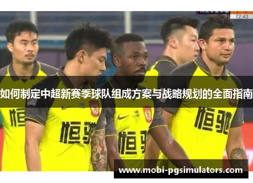 如何制定中超新赛季球队组成方案与战略规划的全面指南
