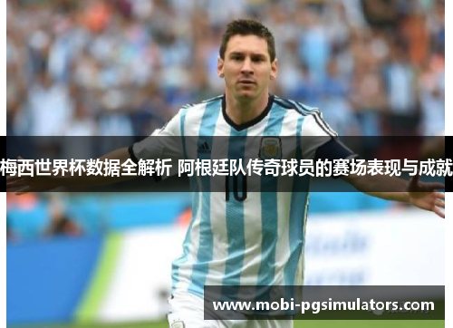 梅西世界杯数据全解析 阿根廷队传奇球员的赛场表现与成就