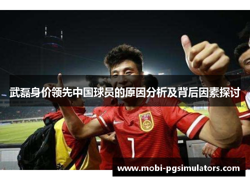 武磊身价领先中国球员的原因分析及背后因素探讨