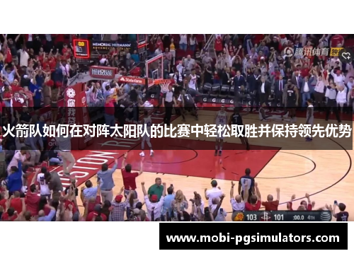 火箭队如何在对阵太阳队的比赛中轻松取胜并保持领先优势
