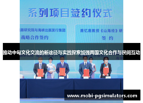 推动中匈文化交流的新途径与实践探索加强两国文化合作与民间互动