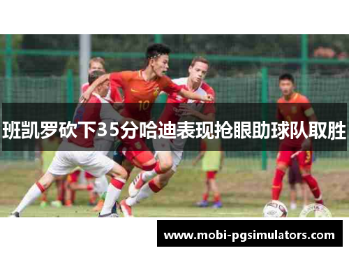 班凯罗砍下35分哈迪表现抢眼助球队取胜