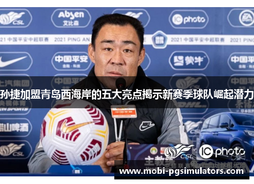 孙捷加盟青岛西海岸的五大亮点揭示新赛季球队崛起潜力