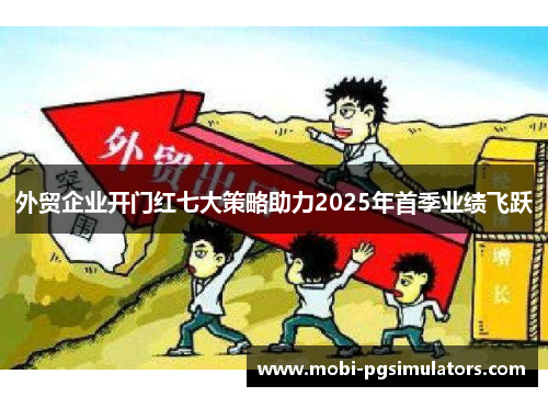 外贸企业开门红七大策略助力2025年首季业绩飞跃