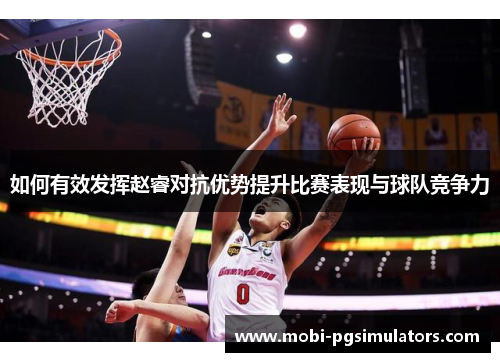 如何有效发挥赵睿对抗优势提升比赛表现与球队竞争力