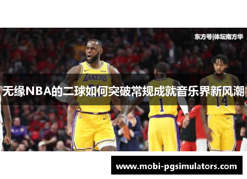 无缘NBA的二球如何突破常规成就音乐界新风潮