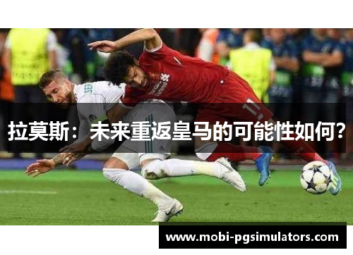 拉莫斯：未来重返皇马的可能性如何？