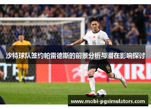 沙特球队签约帕雷德斯的前景分析与潜在影响探讨
