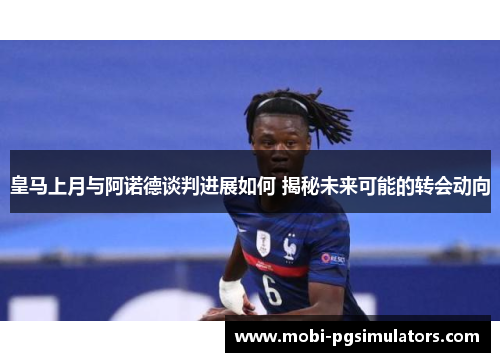 皇马上月与阿诺德谈判进展如何 揭秘未来可能的转会动向