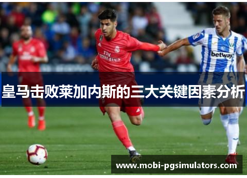 皇马击败莱加内斯的三大关键因素分析