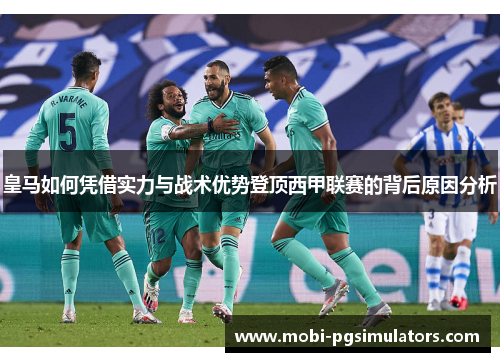 皇马如何凭借实力与战术优势登顶西甲联赛的背后原因分析
