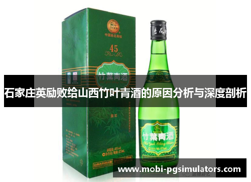 石家庄英励败给山西竹叶青酒的原因分析与深度剖析