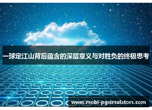 一球定江山背后蕴含的深层意义与对胜负的终极思考