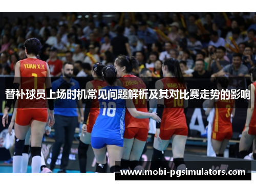替补球员上场时机常见问题解析及其对比赛走势的影响