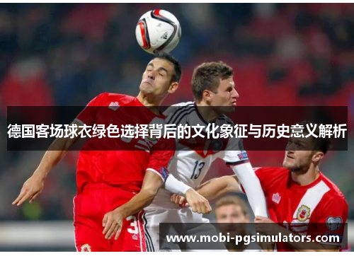 德国客场球衣绿色选择背后的文化象征与历史意义解析