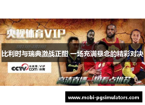 比利时与瑞典激战正酣 一场充满悬念的精彩对决