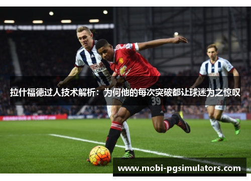 拉什福德过人技术解析：为何他的每次突破都让球迷为之惊叹
