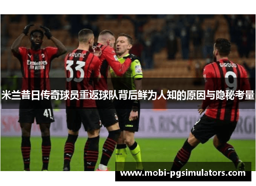 米兰昔日传奇球员重返球队背后鲜为人知的原因与隐秘考量