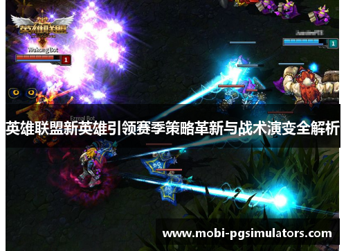 英雄联盟新英雄引领赛季策略革新与战术演变全解析 英雄联盟新英雄引领赛季策略革新与战术演变全解析