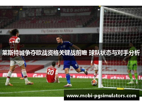 莱斯特城争夺欧战资格关键战前瞻 球队状态与对手分析