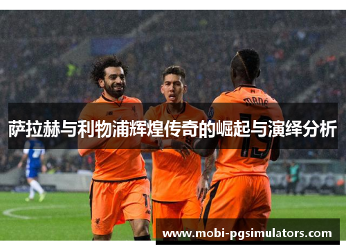 萨拉赫与利物浦辉煌传奇的崛起与演绎分析