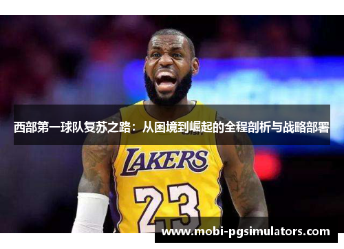 西部第一球队复苏之路：从困境到崛起的全程剖析与战略部署