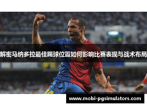 解密马纳多拉最佳踢球位置如何影响比赛表现与战术布局 解密马纳多拉最佳踢球位置如何影响比赛表现与战术布局