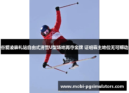 谷爱凌崇礼站自由式滑雪U型场地再夺金牌 证明霸主地位无可撼动 谷爱凌崇礼站自由式滑雪U型场地再夺金牌 证明霸主地位无可撼动