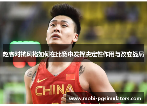 赵睿对抗风格如何在比赛中发挥决定性作用与改变战局