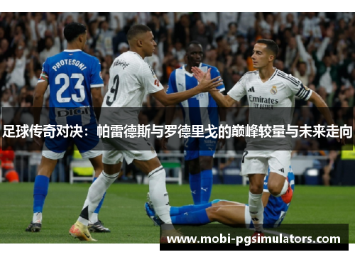足球传奇对决:帕雷德斯与罗德里戈的巅峰较量与未来走向 足球传奇对决:帕雷德斯与罗德里戈的巅峰较量与未来走向